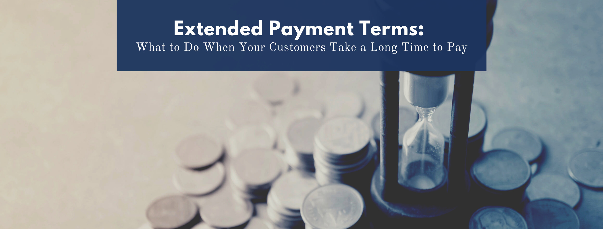 Extended Payment Terms: What to Do When Your Customers Take a Long Time to Pay