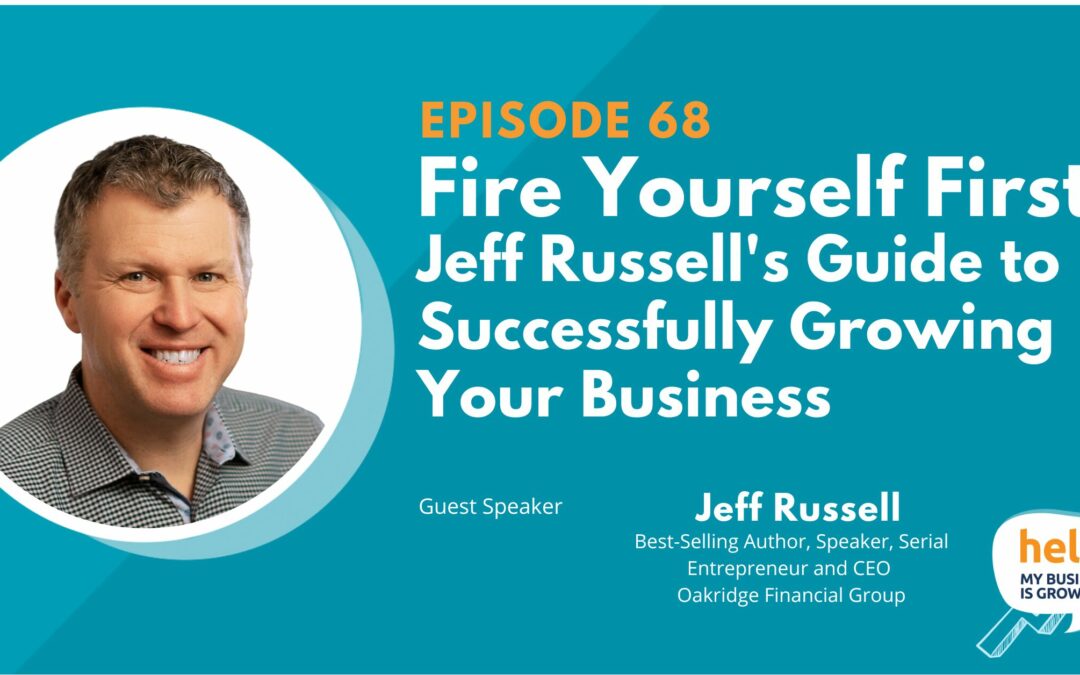 Fire Yourself First: Jeff Russell’s Guide to Successfully Growing Your Business